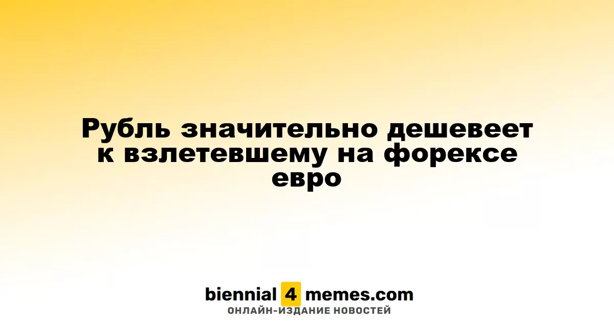 Рубль существенно ослабевает по отношению к резко подорожавшему евро