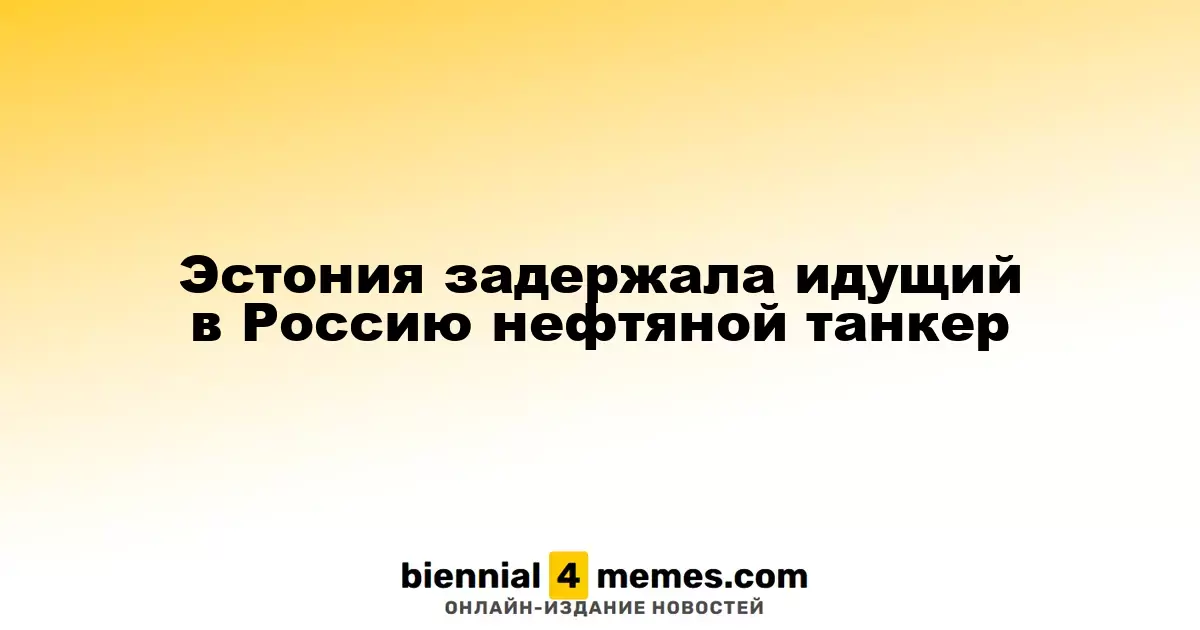 Эстония остановила нефтяной танкер, направлявшийся в Россию