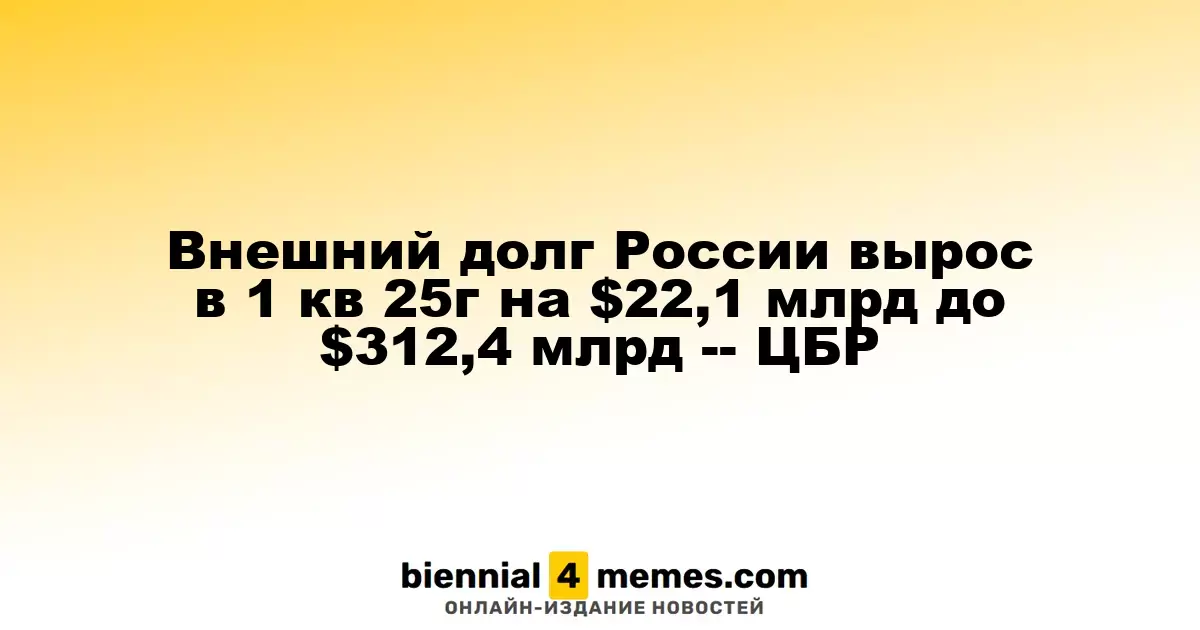 Внешний долг России увеличился на $22,1 млрд в первом квартале 2025 года, составив $312,4 млрд -- ЦБР