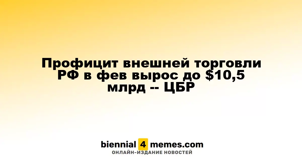 Внешнеэкономический профицит России в феврале достиг $10,5 млрд - данные ЦБ