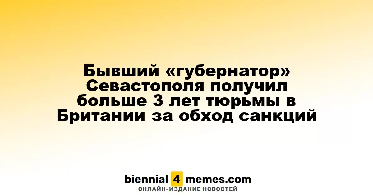 Экс-губернатор Севастополя получил свыше трех лет тюрьмы в Великобритании за нарушение санкций