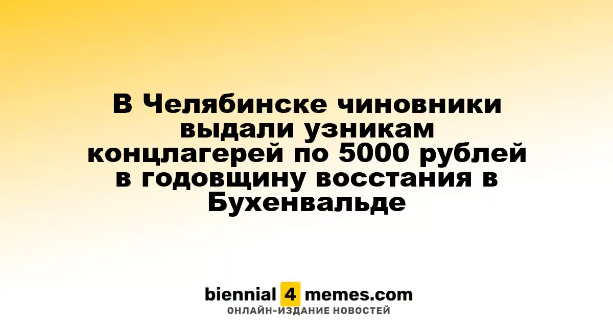 В Челябинске накануне годовщины восстания в Бухенвальде выдали 5000 рублей бывшим узникам концлагерей
