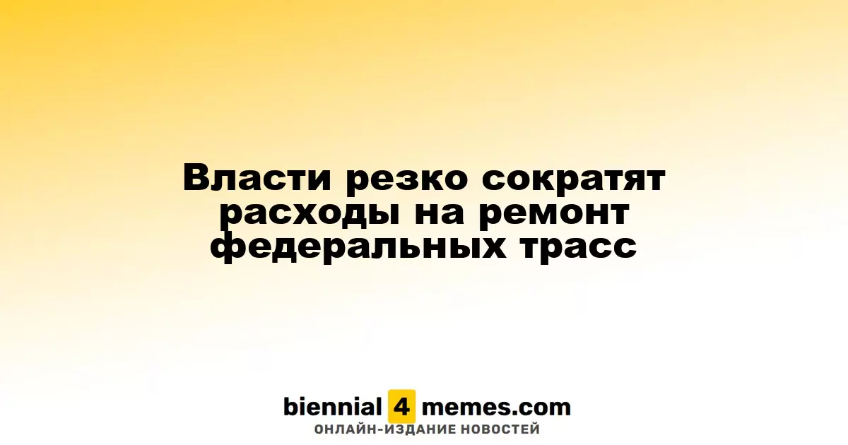 Правительство значительно уменьшает бюджет на ремонт федеральных дорог