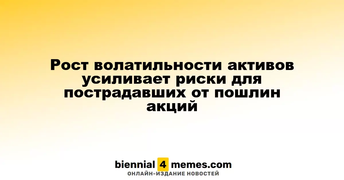 Увеличение волатильности активов создает новые риски для акций, пострадавших от тарифов