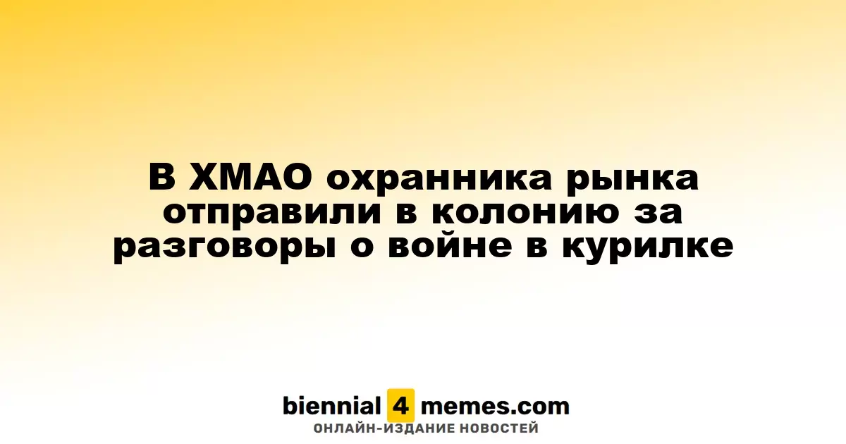 В ХМАО охраннику рынка назначили год колонии за антивоенные высказывания в курилке