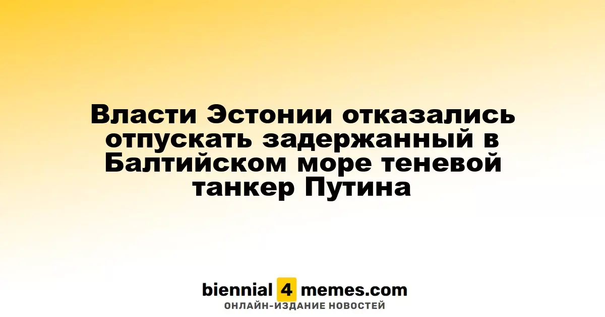 Эстонские власти не разрешили покинуть территорию страны задержанному теневому танкеру, связанному с Путиным