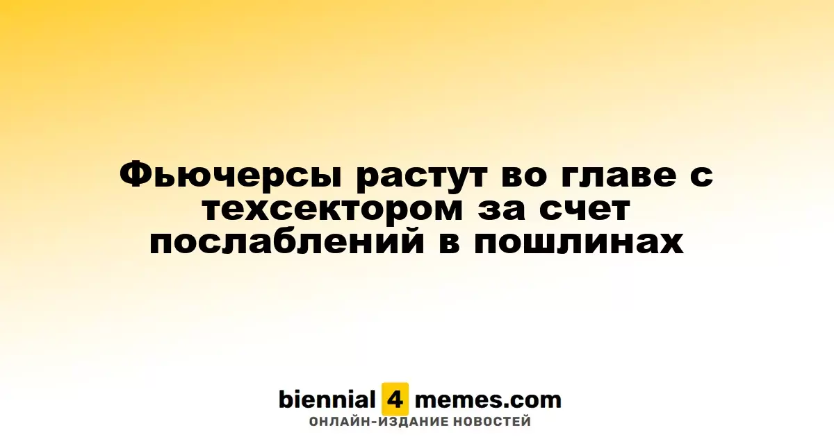 Фьючерсы на фондовые индексы растут благодаря снижению пошлин на технику
