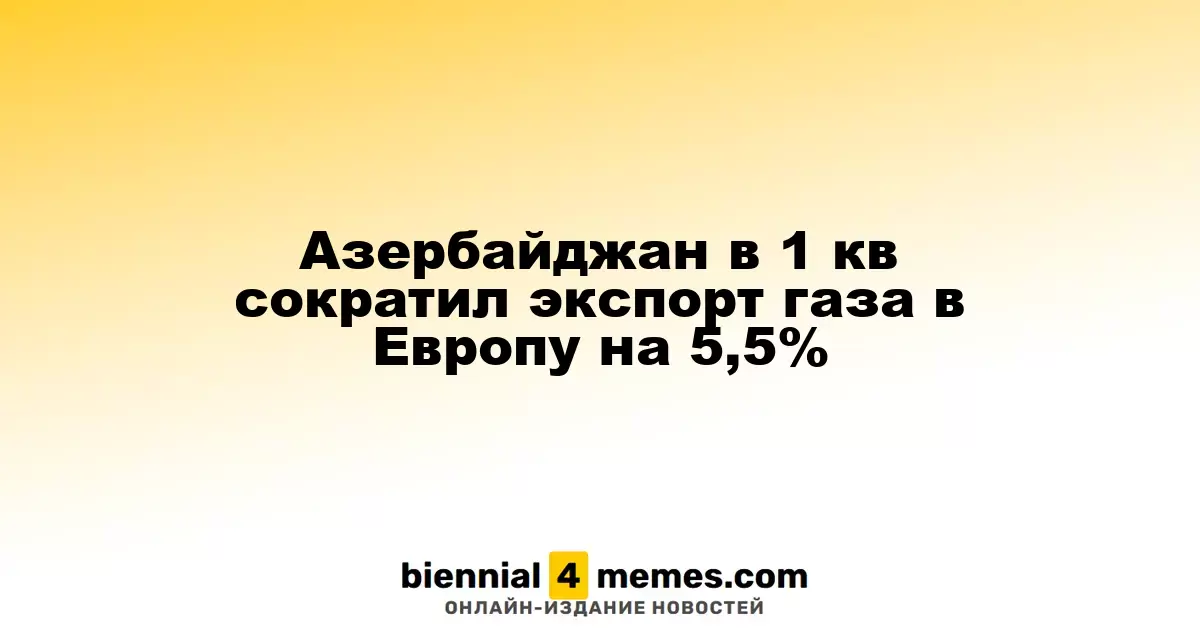 Азербайджан сократил экспорт газа в Европу на 5,5% в первом квартале