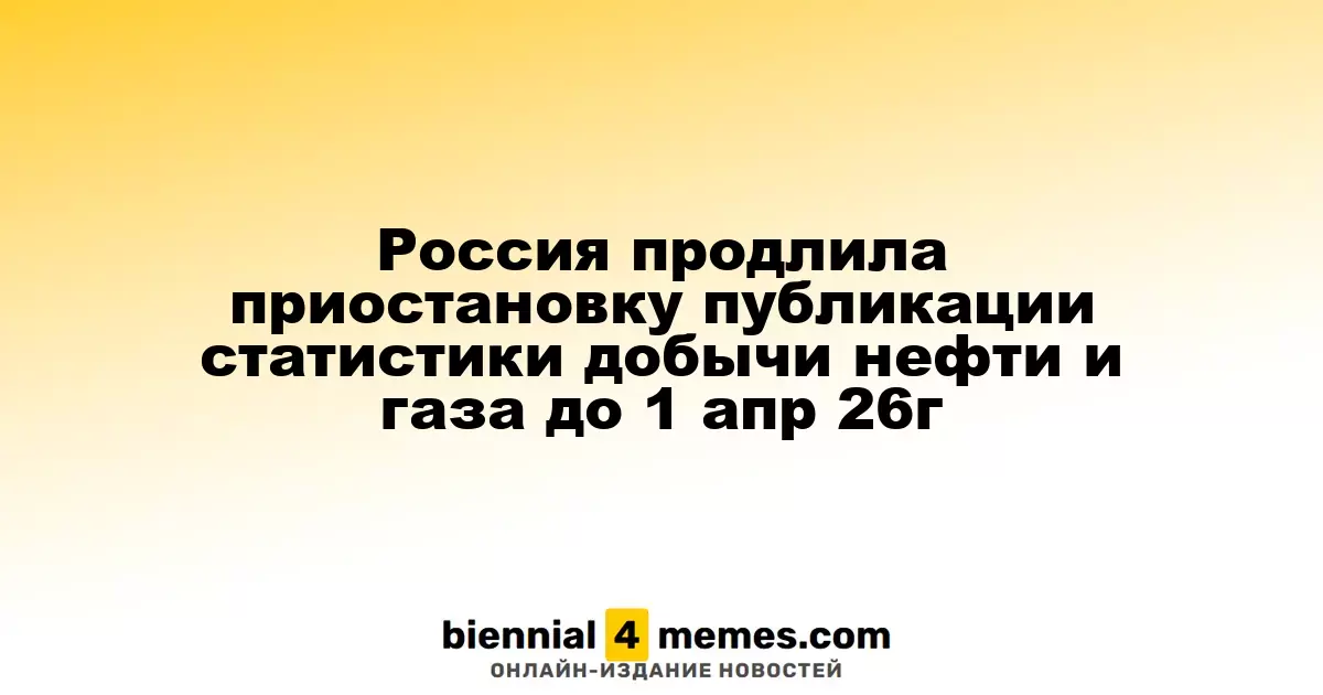 Россия продлила заморозку публикации данных о добыче нефти и газа до 1 апреля 2026 года