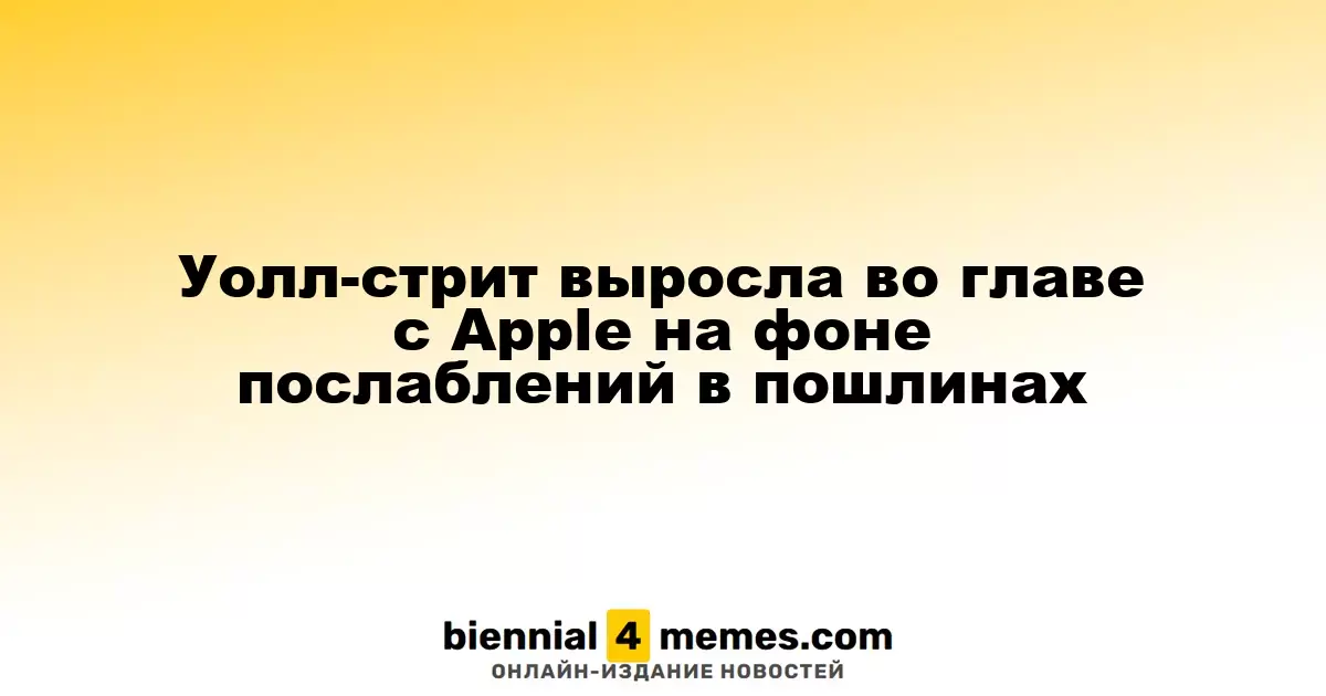 Фондовые рынки США показали рост, возглавляемый Apple, на фоне отмены пошлин