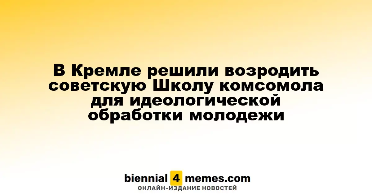 Кремль планирует возрождение советской школы комсомола для идеологической работы с молодежью