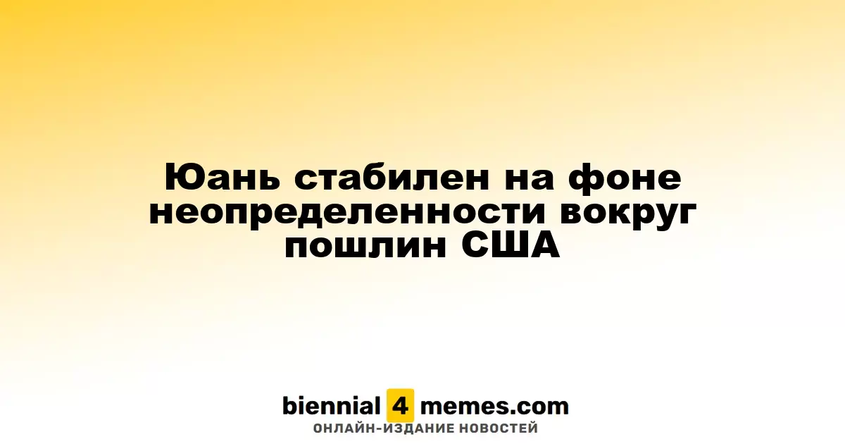 Юань сохраняет стабильность на фоне неопределенности по тарифам США