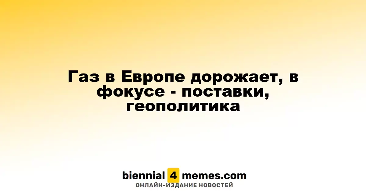 Газ в Европе дорожает, в фокусе - поставки, геополитика