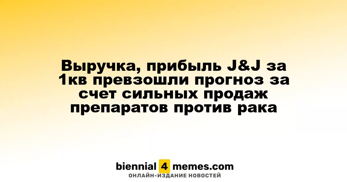 Выручка, прибыль J&J за 1кв превзошли прогноз за счет сильных продаж препаратов против рака