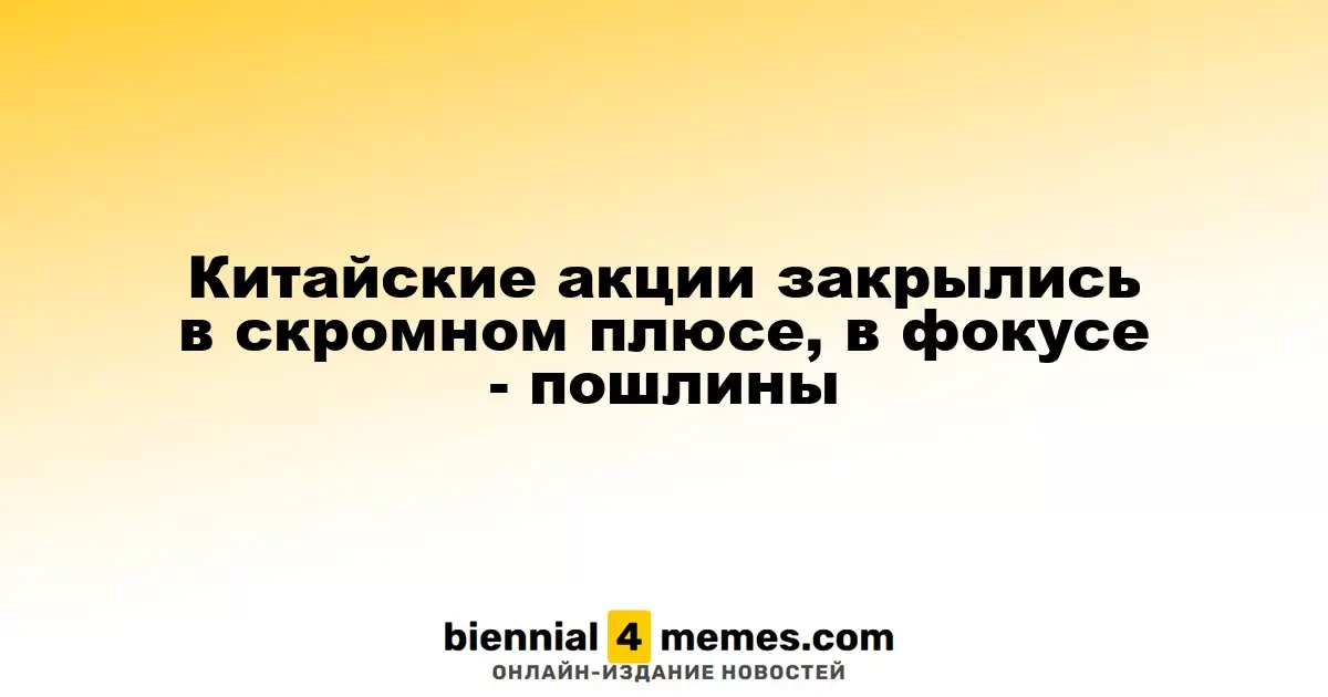 Китайские фондовые рынки завершили торговлю с небольшим приростом на фоне тарифной неопределенности