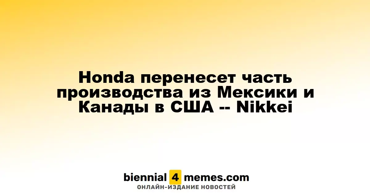 Honda изменит местоположение части своего производства из Мексики и Канады в США — Nikkei