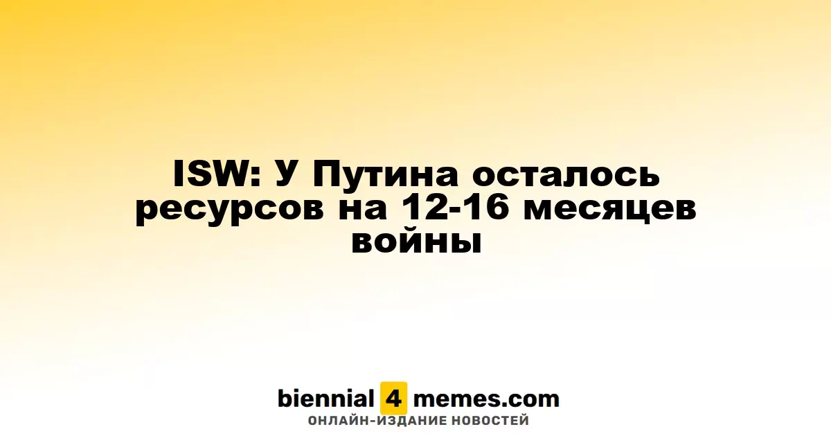 ISW: У Путина есть ресурсы для продолжения войны еще на 12-16 месяцев