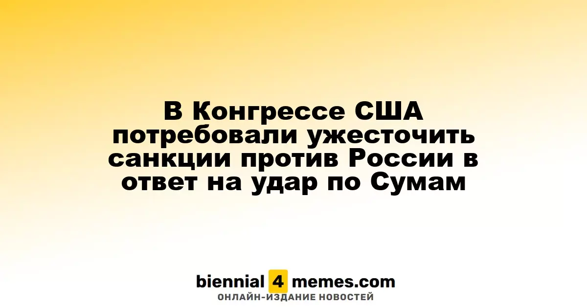 Санкции против России могут быть усилены: Конгресс США отреагировал на атаку в Сумах