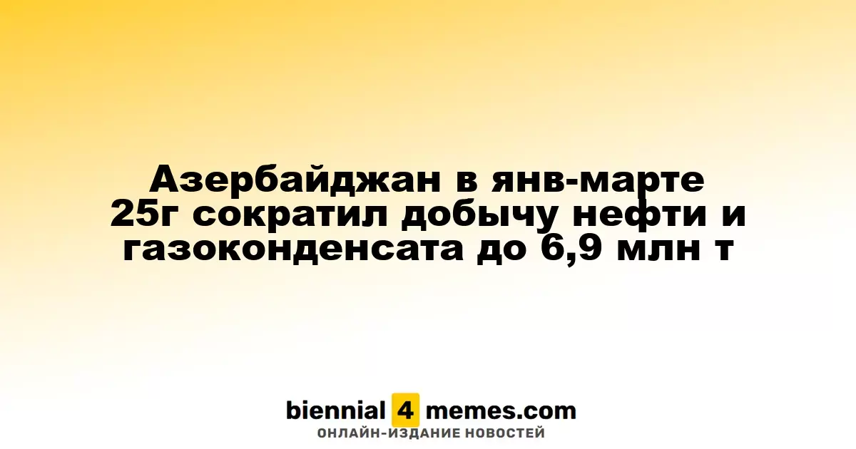 В Азербайджане в первом квартале 2025 года объемы добычи нефти и газового конденсата снизились до 6,9 млн тонн