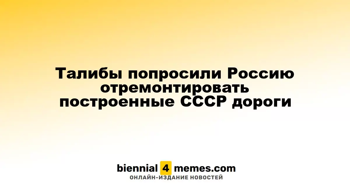 Талибы попросили Россию отремонтировать построенные СССР дороги