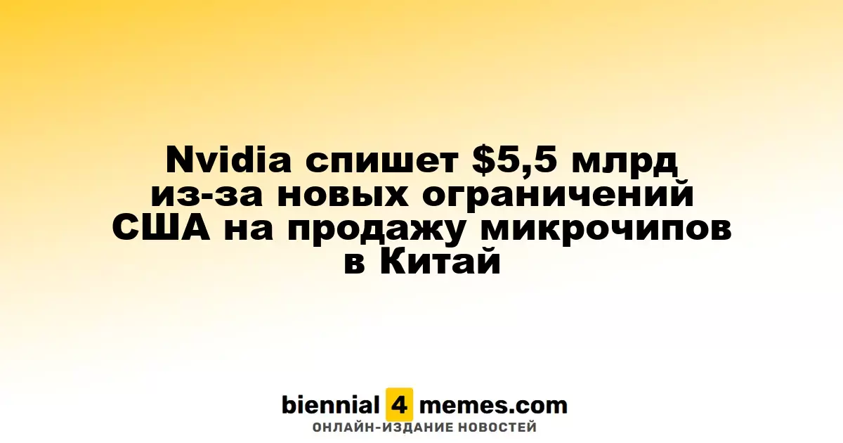 Nvidia понесет убытки в $5,5 млрд из-за новых ограничений США на экспорт чипов в Китай