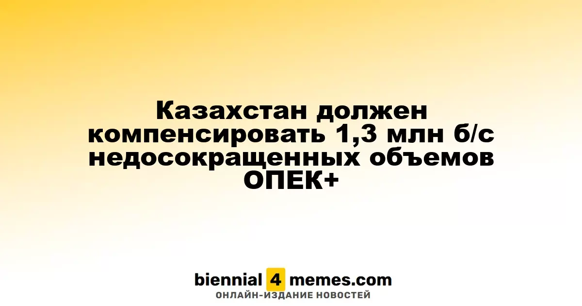 Казахстан должен компенсировать 1,3 млн б/с недосокращенных объемов ОПЕК+