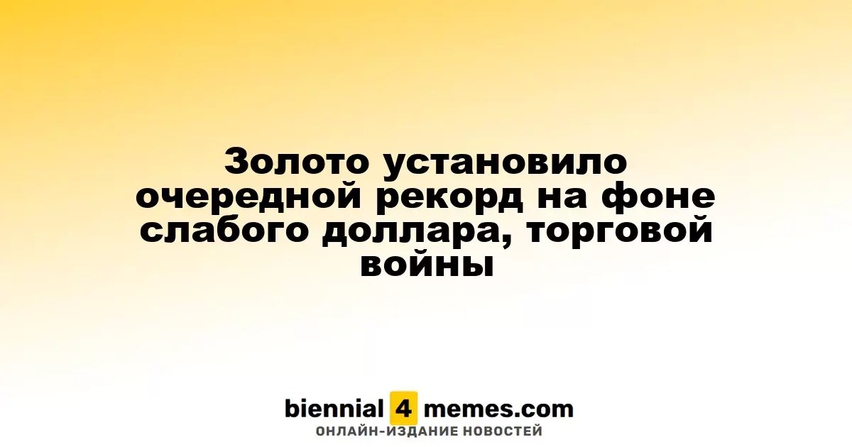 Золото установило очередной рекорд на фоне слабого доллара, торговой войны
