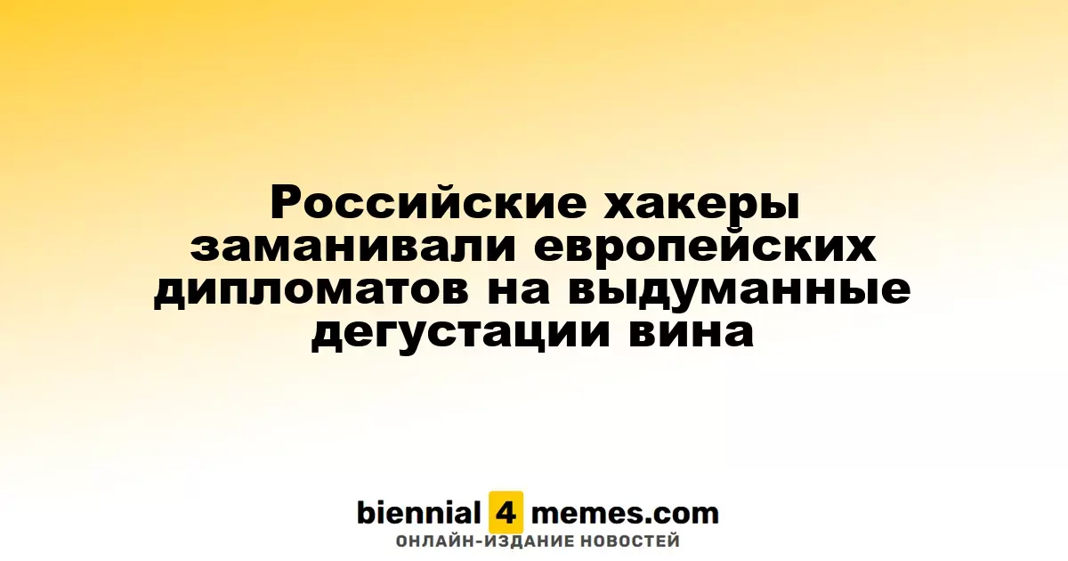 Российские киберпреступники заманивали европейских дипломатов на фиктивные дегустации вина