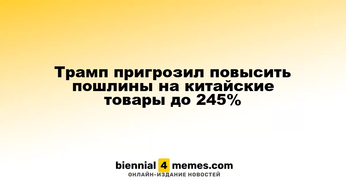 Трамп угрожает увеличить пошлины на китайские товары до 245%