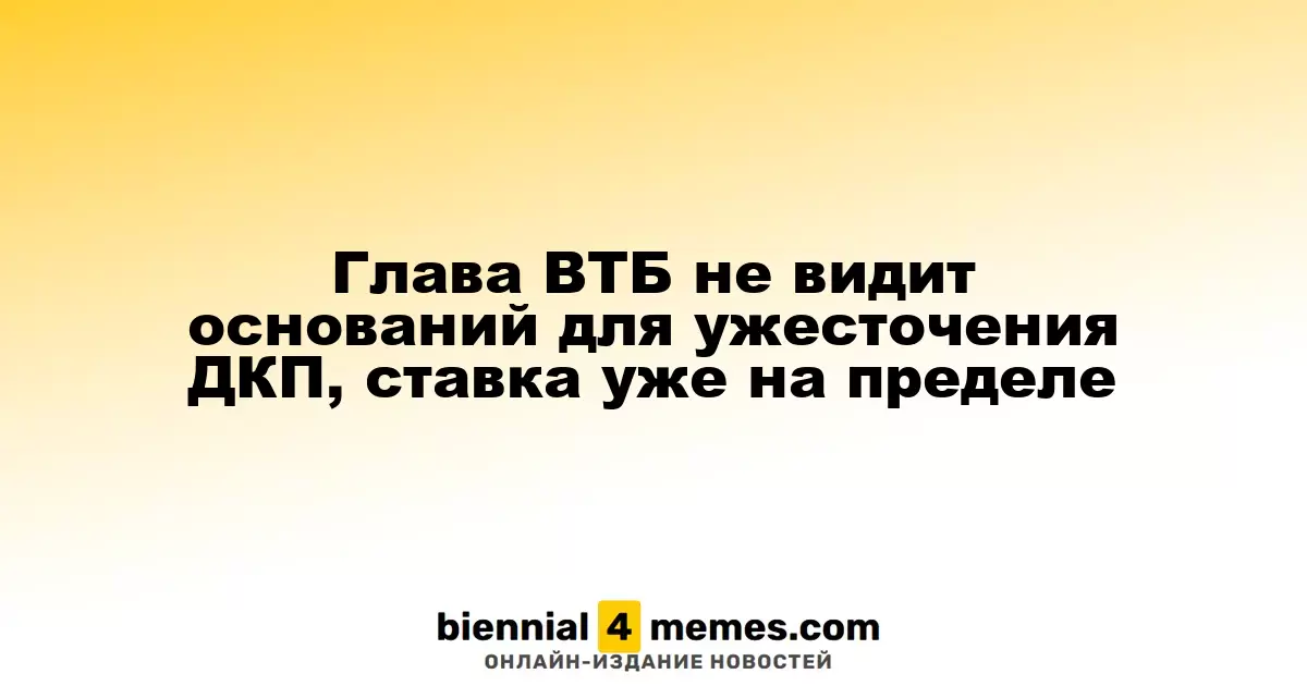 Руководитель ВТБ считает, что нет необходимости в ужесточении денежной политики, ставка достигла максимума