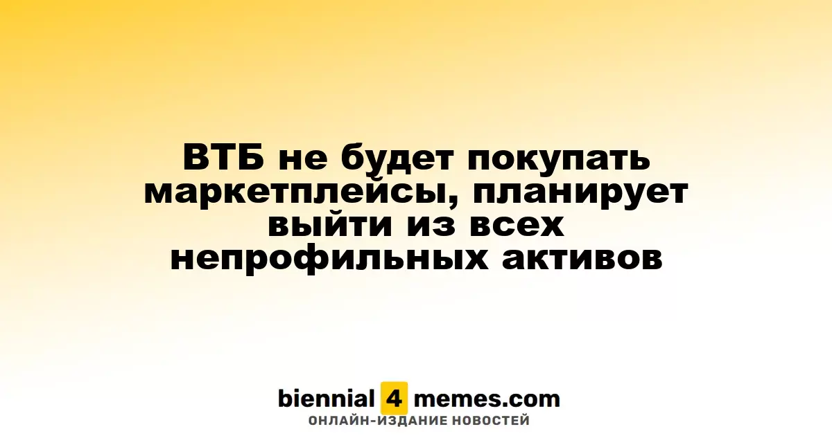 ВТБ отказывается от приобретения маркетплейсов и намерен избавиться от непрофильных активов