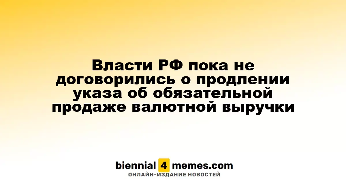 Власти РФ пока не договорились о продлении указа об обязательной продаже валютной выручки