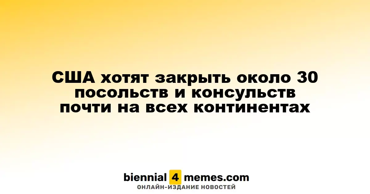 США планируют закрыть около 30 диппредставительств на разных континентах