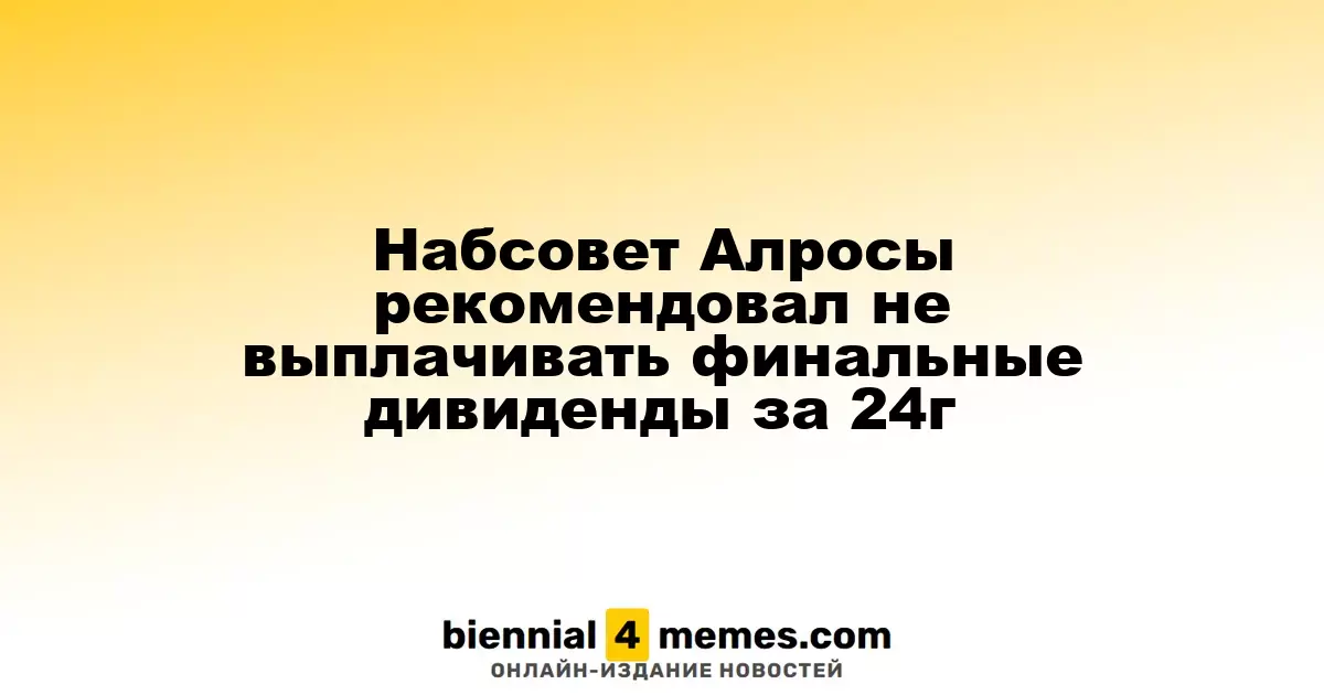 Наблюдательный совет Алросы предложил не распределять окончательные дивиденды за 2024 год