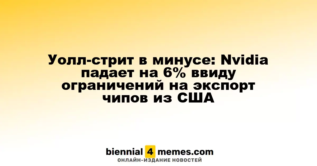 Фондовые индексы Уолл-стрит снижаются: акции Nvidia теряют 6% на фоне новых экспортных ограничений