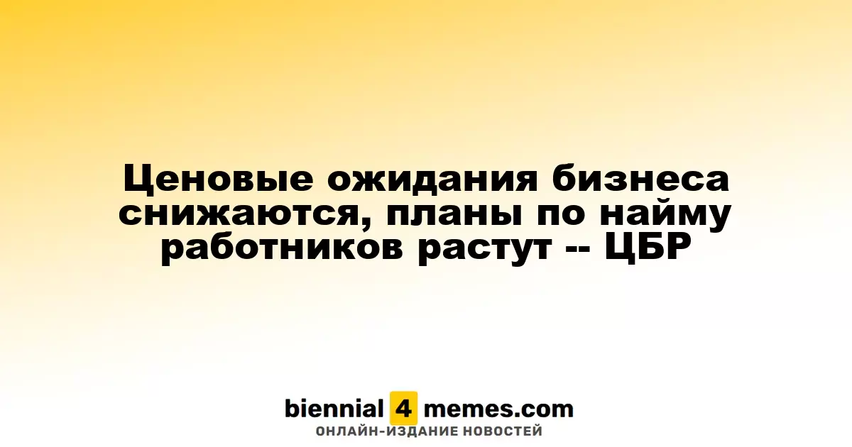 Ожидания цен у бизнеса уменьшаются, а планы по трудоустройству растут — ЦБР