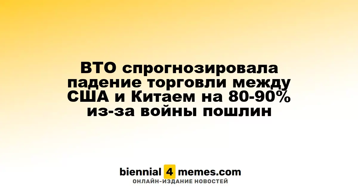 ВТО предсказала снижение торговли между США и Китаем на 80-90% из-за тарифной войны