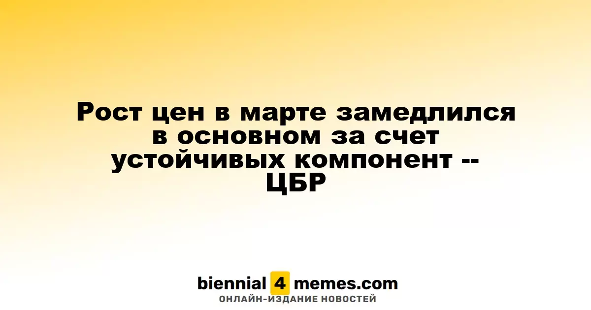 Рост цен в марте замедлился в основном за счет устойчивых компонент -- ЦБР