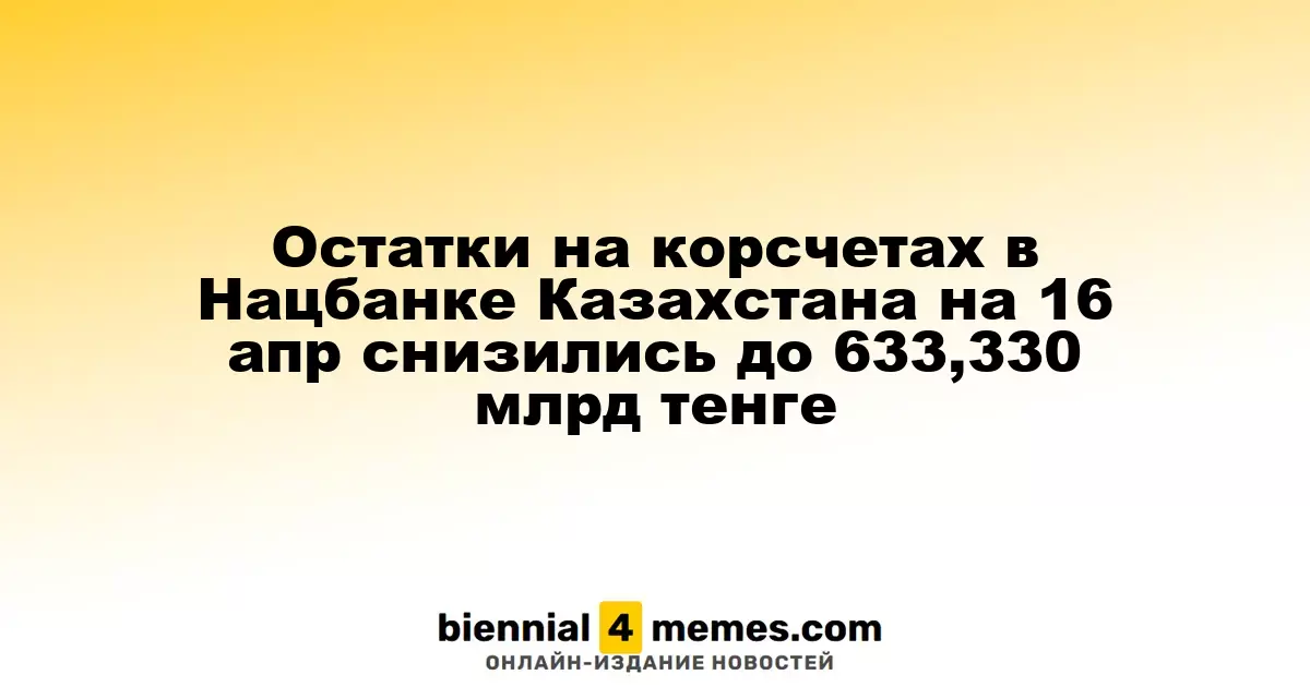 Остатки на корсчетах в Нацбанке Казахстана на 16 апр снизились до 633,330 млрд тенге