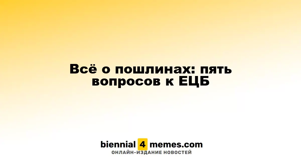 Всё о пошлинах: пять вопросов к ЕЦБ