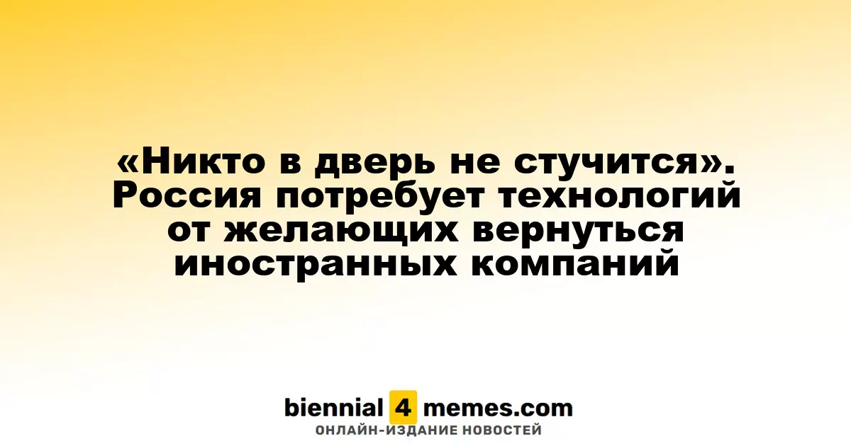 «Никто в дверь не стучится». Россия потребует технологий от желающих вернуться иностранных компаний