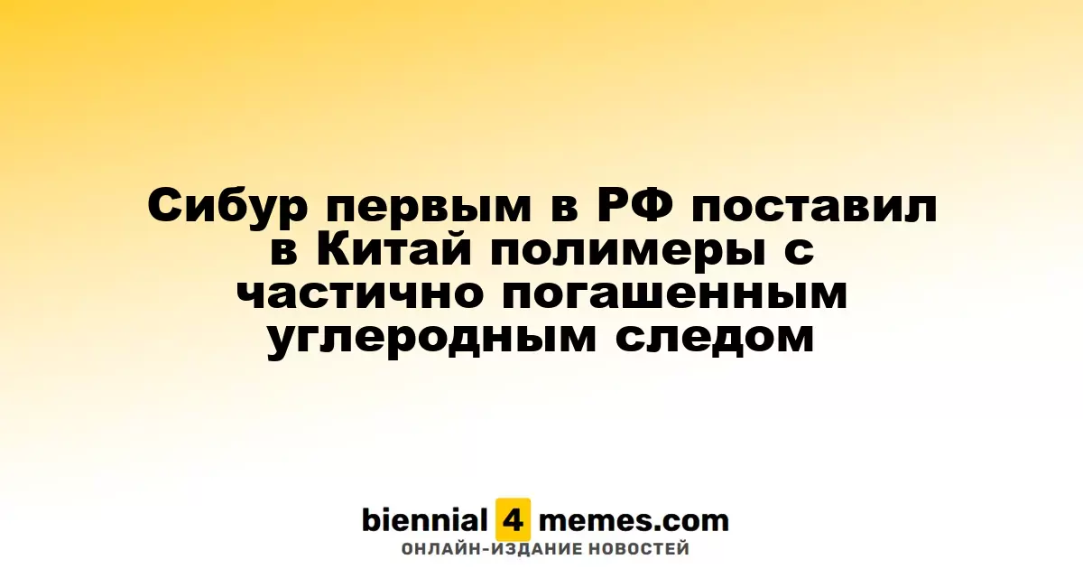Сибур стал первым в России, кто экспортировал в Китай полимеры с уменьшенным углеродным следом