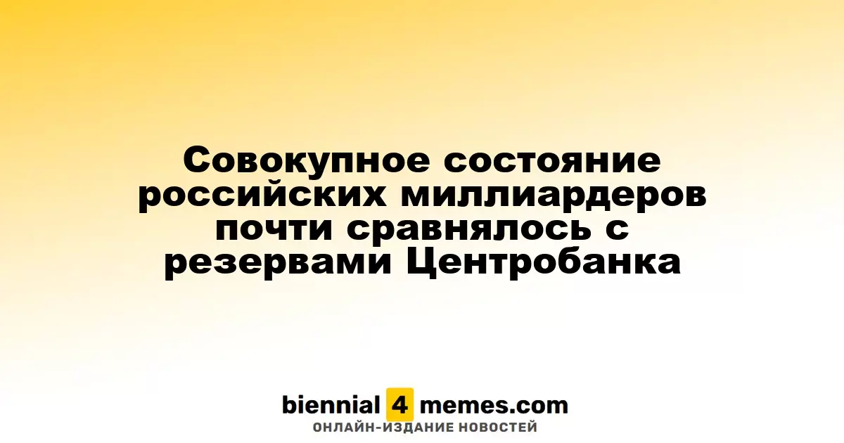 Общее состояние российских миллиардеров практически сравнялось с резервами Центробанка