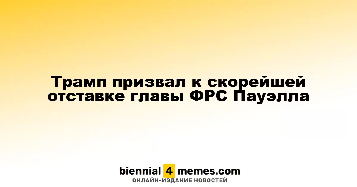 Трамп требует немедленной отставки Джерома Пауэлла с поста главы ФРС
