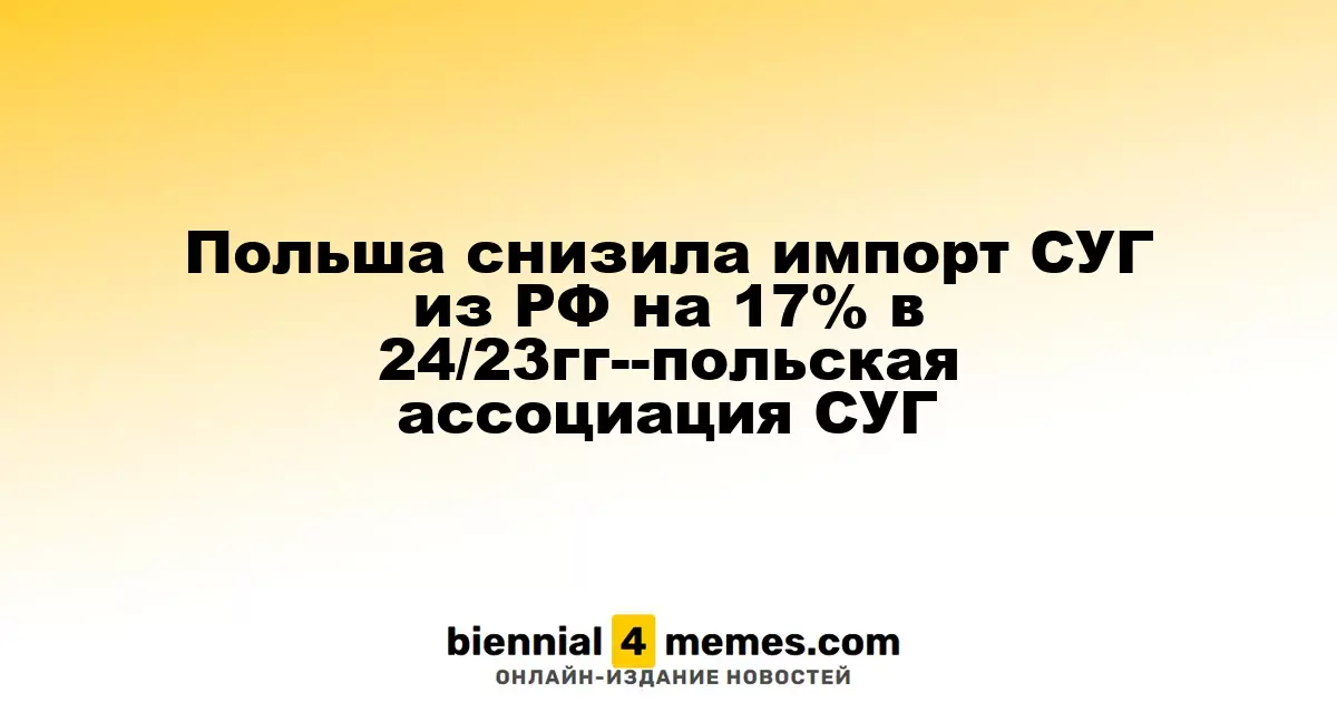 Польша снизила импорт СУГ из РФ на 17% в 24/23гг--польская ассоциация СУГ