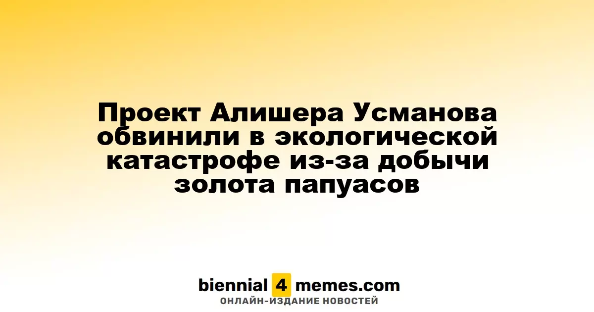 Проект Алишера Усманова обвиняется в угрозе экологии из-за золотодобычи в Папуа — Новой Гвинее