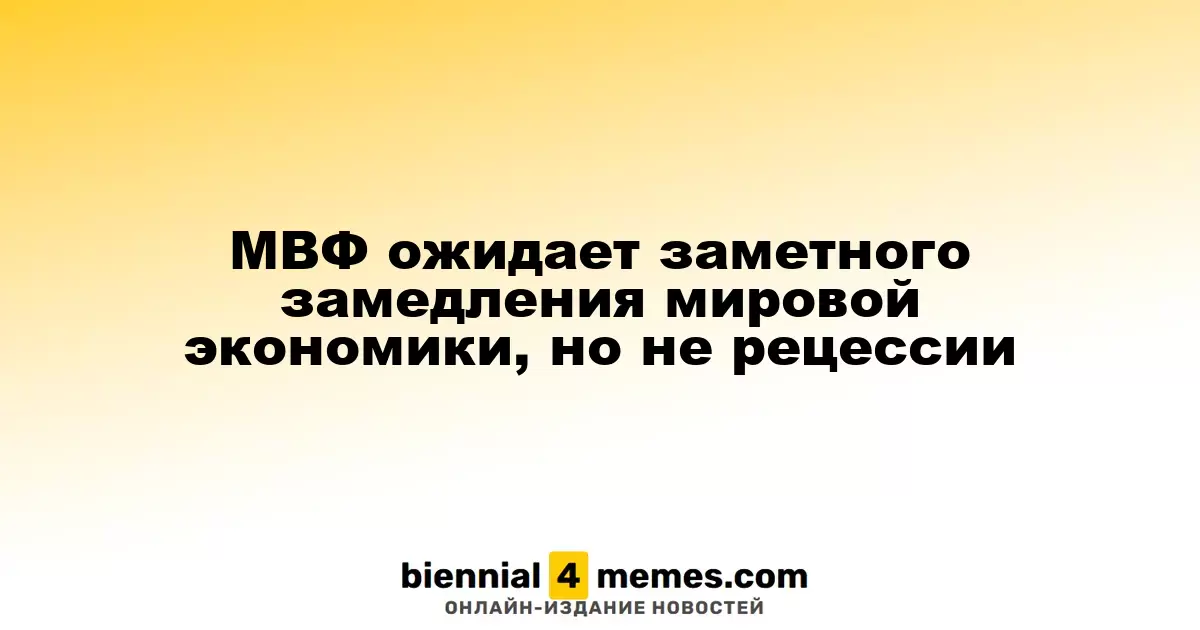 МВФ прогнозирует заметное замедление глобальной экономики, но исключает рецессию