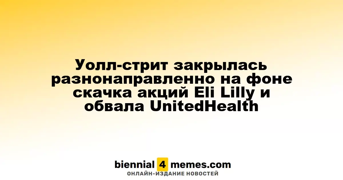 Разнонаправленные результаты торгов на Уолл-стрит: рост акций Eli Lilly и резкое падение UnitedHealth