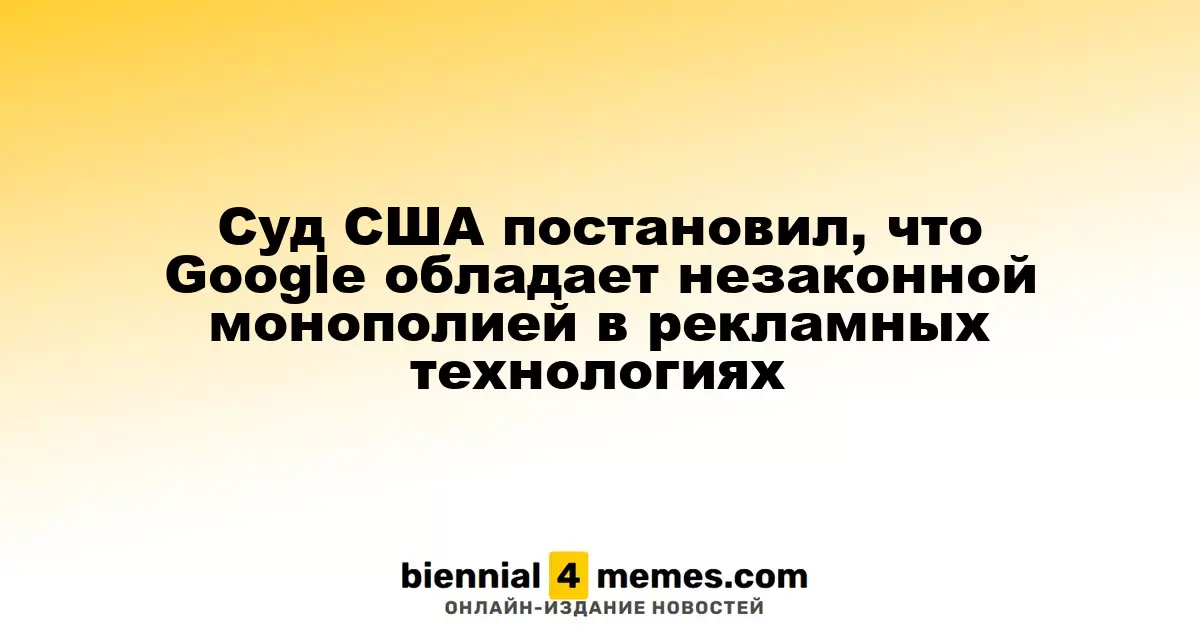 Американский суд признал Google виновной в незаконной монополии на рынке рекламных технологий