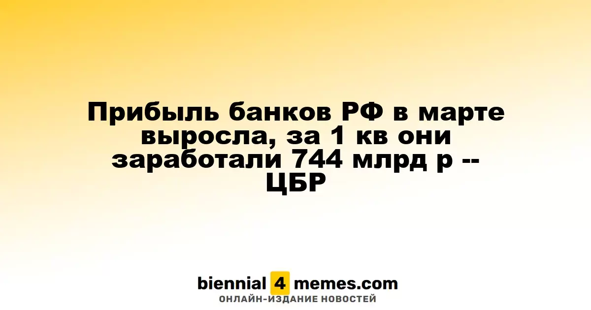 Прибыль банковского сектора РФ в марте увеличилась, в первом квартале они заработали 744 млрд рублей — ЦБР